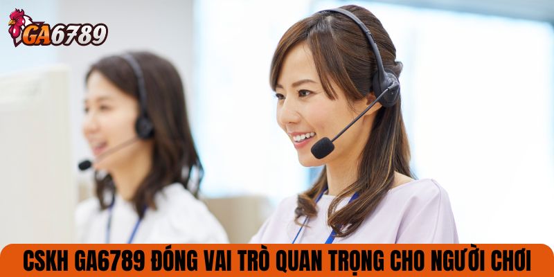 CSKH GA6789 đóng vai trò quan trọng cho người chơi
