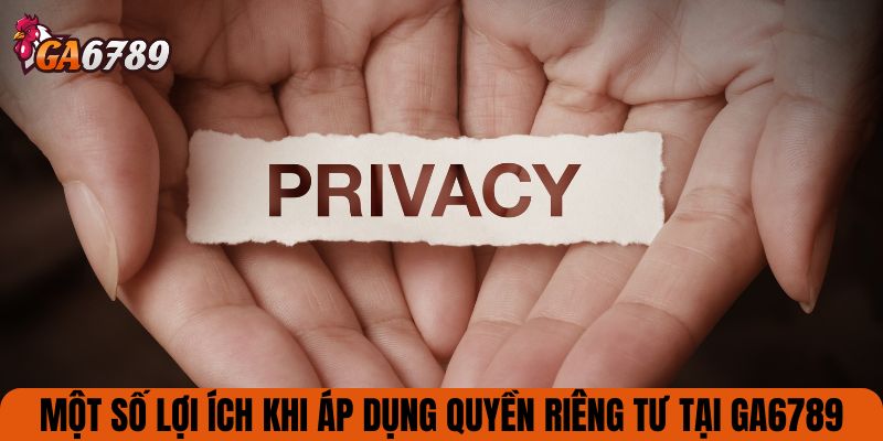 Một số lợi ích khi áp dụng quyền riêng tư tại GA6789