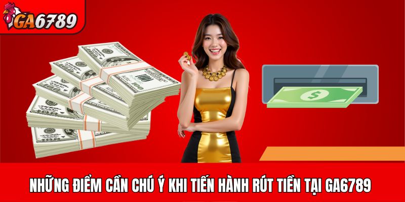 Những điểm cần chú ý khi tiến hành rút tiền tại GA6789