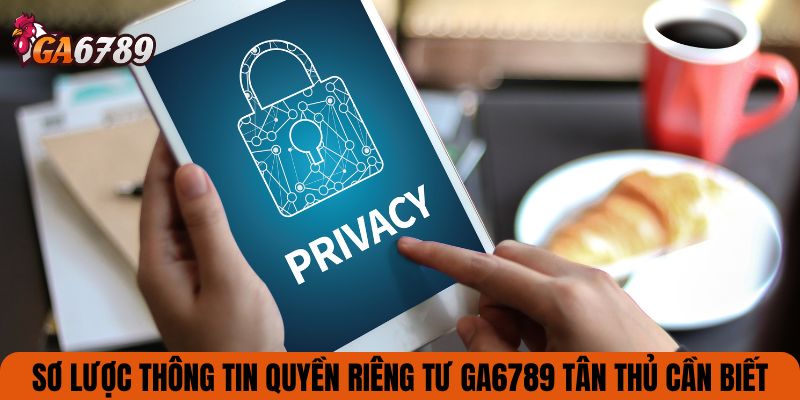 Sơ lược thông tin quyền riêng tư GA6789 tân thủ cần biết