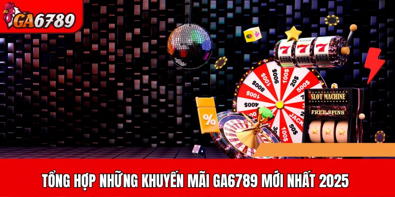 Tổng hợp những khuyến mãi GA6789 mới nhất 2025